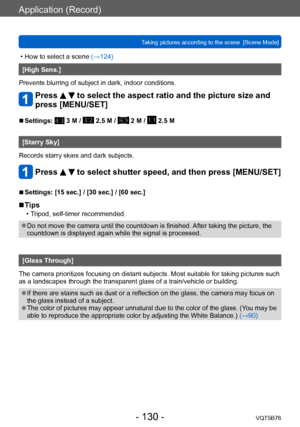 Page 130Application (Record)
Taking pictures according to the scene  [Scene Mode]VQT5B76
- 130 -
 • How to select a scene (→124)
[High Sens.]
Prevents blurring of subject in dark, indoor conditions.
Press   to select the aspect ratio and the picture size and 
press [MENU/SET]
 ■Settings:  3 M /  2.5 M /  2 M /  2.5 M
[Starry Sky]
Records starry skies and dark subjects.
Press   to select shutter speed, and then press [MENU/SET]
 ■Settings: [15 sec.] / [30 sec.] / [60 sec.]
 ■Tips
 • Tripod, self-timer...