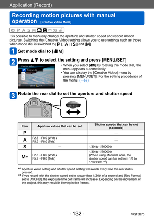 Page 132Application (Record)
Recording motion pictures with manual 
operation  
[Creative Video Mode]VQT5B76
- 132 -
It is possible to manually change the aperture and shutter speed and record motion 
pictures. Switching the [Creative Video] setting allows you to use settings such as those 
when mode dial is switched to [
], [], [] and [].
Set mode dial to [  ]
Press   to select the setting and press [MENU/SET]
 • When you select [] by rotating the mode dial, the 
menu appears automatically.
 • Y

ou can display...