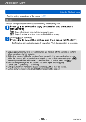 Page 182Application (View)
Using the [Playback] menuVQT5B76
- 182 -
 • For the setting procedures of the menu.  (→ 57)
[Copy]
You can copy pictures between built-in memory and memory card.
Press   to select the copy destination and then press 
[MENU/SET]
:  Copy all pict ures from built-in memory to card.:  Copy 1 pictu re at a time from card to built-in memory.
(When [ ] is selected)
Press   to select the picture and then press [MENU/SET]
 • Confirmation screen is displayed. If you select [Y es], the operation...