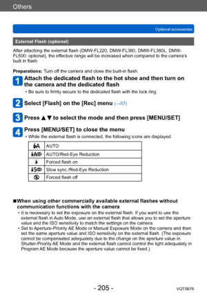 Page 205Others
Optional accessoriesVQT5B76
- 205 -
External Flash (optional)
After attaching the external flash (DMW-FL220, DMW-FL360, DMW-FL360L, DMW-
FL500: optional), the effective range will be increased when compared to the camera’s 
built in flash.
Preparations: Turn off the camera and close the built-in flash.
Attach the dedicated flash to the hot shoe and then turn on 
the camera and the dedicated flash
 • Be sure to firmly secure to the dedicated flash with the lock ring.
Select [Flash] on the [Rec]...