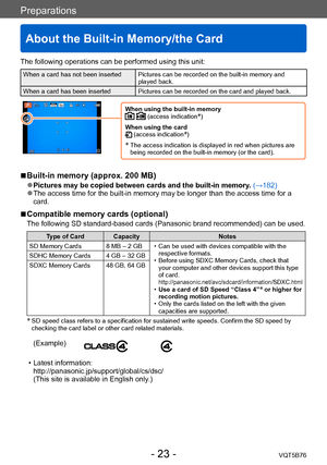 Page 23Preparations
About the Built-in Memory/the Card
VQT5B76- 23 -
The following operations can be performed using this unit:
When a card has not been inserted Pictures can be recorded on the built-in memory and played back.
When a card has been inserted Pictures can be recorded on the card and played back.
When using the built-in memory  (access indication*)
When using the card
 (access indication*)
*  The access indicati on is displayed in red when pictures are 
being recorded on the built-in memory (or the...