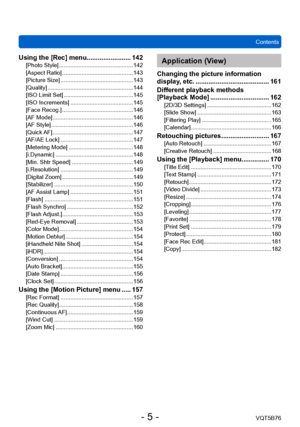 Page 5ContentsVQT5B76
- 5 -
Using the [Rec] menu ........................ 142[Photo Style] .............................................. 142
[Aspect Ratio]  ............................................ 143
[Picture Size]
 
............................................. 143
[Quality]

 
..................................................... 144
[ISO Limit Set] ........................................... 145
[ISO Increments] ....................................... 145
[Face Recog.]...