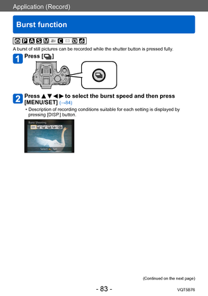 Page 83Application (Record)
Burst function
VQT5B76- 83 -
A burst of still pictures can be recorded while the shutter button is pressed fully.
Press [  ]
Press     to select the burst speed and then press 
[MENU/SET] 
(→84)
 • Description of recording conditions suitable for each setting is displayed by 
pressing [DISP

.] button.
(Continued on the next page)    