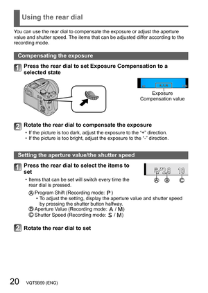 Page 2020   VQT5B59 (ENG)
Using the rear dial
You can use the rear dial to compensate the exposure or adjust the aperture 
value and shutter speed. The items that can be adjusted differ according to the 
recording mode.
Compensating the exposure
Press the rear dial to set Exposure Compensation to a 
selected state
Exposure 
Compensation value
Rotate the rear dial to compensate the exposure
 • If the picture is too dark, adjust the exposure to the “+” direction. • If the picture is too bright, adjust the...