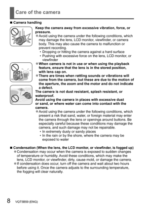 Page 88   VQT5B59 (ENG)
Care of the camera
 ■Camera handling
Keep the camera away from excessive vibration, force, or 
pressure.
 ●Avoid using the camera under the following conditions, which 
may damage the lens, LCD monitor, viewfinder, or camera 
body. This may also cause the camera to malfunction or 
prevent recording.
 • Dropping or hitting the camera against a hard surface • Pushing with excessive force on the lens, LCD monitor
, or 
viewfinder
 ●When camera is not in use or when using the playback...