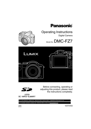 Page 1Operating Instructions
Digital Camera
Model No. DMC-FZ7
VQT0V63
Before connecting, operating or
adjusting this product, please read
the instructions completely.
For USA assistance, please call: 1-800-272-7033 or send e-mail to : digitalstillcam@panasonic.com         
For Canadian assistance, please call: 1-800-561-5505 or visit us at www.panasonic.ca  
PP 