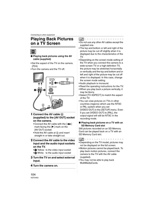 Page 104Connecting to other equipment
104VQT0V63
Playing Back Pictures 
on a TV Screen
∫Playing back pictures using the AV 
cable (supplied)
 Set the aspect of the TV on the camera. 
(P24)
 Turn the camera and the TV off.
1Connect the AV cable A 
(supplied) to the [AV OUT] socket 
on the camera.
 Connect the AV cable with the [ ] 
mark facing the [1] mark on the 
[AV OUT] socket.
 Hold the AV cable at B and insert 
straight in or take straight out.
2Connect the AV cable to the video 
input and the audio...