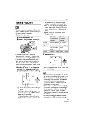 Page 25Basic
25VQT0V63
Basic
Taking Pictures
The camera automatically sets the shutter 
speed and the aperture value according to 
the brightness of the subject.
 Remove the lens cap.
11 Turn the camera on.
2 Select program AE mode [ ].
 The status indicator  A lights for 
approximately 1 second if you turn the 
camera on when using the LCD monitor.
 The status indicator continues to light if  you turn the camera on when using the 
Viewfinder. The status indicator blinks 
when the remaining battery power is...