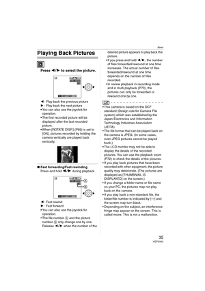 Page 35Basic
35VQT0V63
Playing Back Pictures
Press 21 to select the picture.
2: Play back the previous picture
1: Play back the next picture
 You can also use the joystick for 
operation.
 The first recorded picture will be 
displayed after the last recorded 
picture.
 When [ROTATE DISP.] (P89) is set to 
[ON], pictures recorded by holding the 
camera vertically are played back 
vertically.
∫ Fast forwarding/Fast rewinding
Press and hold 21 during playback
2: Fast rewind
1:Fast forward
 You can also use...