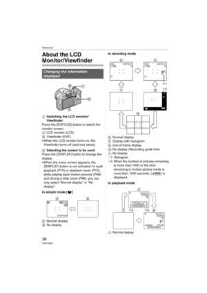 Page 38Advanced
38VQT0V63
Advanced
About the LCD 
Monitor/Viewfinder
1Switching the LCD monitor/
Viewfinder
Press the [EVF/LCD] button to switch the 
monitor screen.
ALCD monitor (LCD)
BViewfinder (EVF)
 When the LCD monitor turns on, the 
Viewfinder turns off (and vice versa).
2Selecting the screen to be used
Press the [DISPLAY] button to change the 
display.
 When the menu screen appears, the 
[DISPLAY] button is not activated. In multi 
playback (P70) or playback zoom (P72), 
while playing back motion...