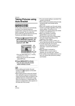 Page 48Advanced
48VQT0V63
Taking Pictures using 
Auto Bracket
In this mode, 3 pictures are automatically 
recorded in the selected exposure 
compensation range each time the shutter 
button is pressed. You can select the 
picture with the desired exposure from the 
3 pictures with different exposures.
1Press 3 [ ] several times until 
[AUTO BRACKET] appears, set 
the compensation range of the 
exposure with 2/1.
 You can select [OFF] (0), [d1/3 EV], 
[d2/3 EV] or [d1EV].
 When you do not use auto bracket,...