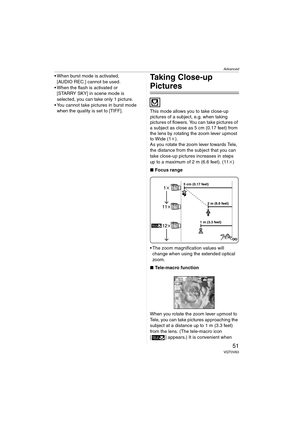 Page 51Advanced
51VQT0V63
 When burst mode is activated, 
[AUDIO REC.] cannot be used.
 When the flash is activated or 
[STARRY SKY] in scene mode is 
selected, you can take only 1 picture.
 You cannot take pictures in burst mode 
when the quality is set to [TIFF].Taking Close-up 
Pictures 
This mode allows you to take close-up 
pictures of a subject, e.g. when taking 
pictures of flowers. You can take pictures of 
a subject as close as 5 cm (0.17 feet) from 
the lens by rotating the zoom lever upmost 
to...