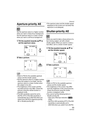 Page 53Advanced
53VQT0V63
Aperture-priority AE
Set the aperture value to a higher number 
when you want a sharp focus background. 
Set the aperture value to a lower number 
when you want a soft focus background.
1Tilt the joystick towards  3/4 to 
set the aperture value.
2 Take a picture.
 Refer to P55 for the available aperture 
values and the shutter speed.
 Set the aperture value to a higher number 
when the subject is too bright. Set the 
aperture value to a lower number when 
the subject is too dim.
...