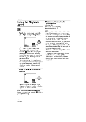 Page 72Advanced
72VQT0V63
Using the Playback 
Zoom
1Rotate the zoom lever towards 
[ ] [T] to enlarge the picture.
:1 k>2k > 4k> 8k > 16k
 When you rotate the zoom lever  towards [ ] [W] after enlarging the 
picture, the magnification becomes 
lower. When you rotate the zoom lever 
towards [ ] [T], the magnification 
becomes higher.
 When you change the magnification,  the zoom position indication  A appears 
for about 1 second so that you can 
check the position of the enlarged 
section.
2 Press  34 21...