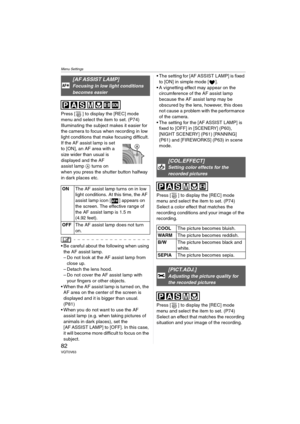 Page 82Menu Settings
82VQT0V63
Press [ ] to display the [REC] mode 
menu and select the item to set. (P74)
Illuminating the subject makes it easier for 
the camera to focus when recording in low 
light conditions that make focusing difficult.
If the AF assist lamp is set 
to [ON], an AF area with a 
size wider than usual is 
displayed and the AF 
assist lamp A turns on 
when you press the shutter button halfway 
in dark places etc.
 Be careful about the following when using 
the AF assist lamp.
– Do not look...