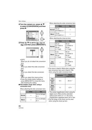 Page 86Menu Settings
86VQT0V63
4Turn the camera on, press 34 
to select [CONVERSION] and then 
press 1.
5Press 34 to set to [ ], [ ] or 
[ ] and then press [MENU/SET].
 [OFF]:
When you do not attach the conversion 
lens.
[ ]:
When you attach the wide conversion 
lens.
[ ]:
When you attach the tele conversion 
lens.
[ ]:
When you attach the close-up lens
 Press the shutter button halfway or 
press [MENU/SET] to close the menu 
after finishing the setting.
∫Recordable range when using a 
conversion lens...