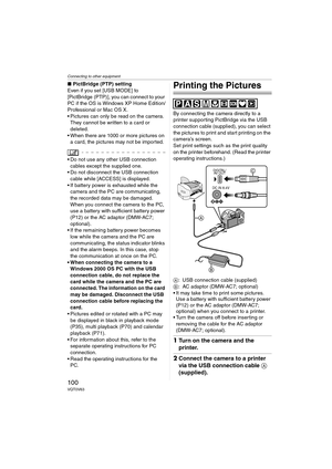 Page 100Connecting to other equipment
100VQT0V63
∫PictBridge (PTP) setting
Even if you set [USB MODE] to 
[PictBridge (PTP)], you can connect to your 
PC if the OS is Windows XP Home Edition/
Professional or Mac OS X.
 Pictures can only be read on the camera. 
They cannot be written to a card or 
deleted.
 When there are 1000 or more pictures on 
a card, the pictures may not be imported.
 Do not use any other USB connection 
cables except the supplied one.
 Do not disconnect the USB connection 
cable while...