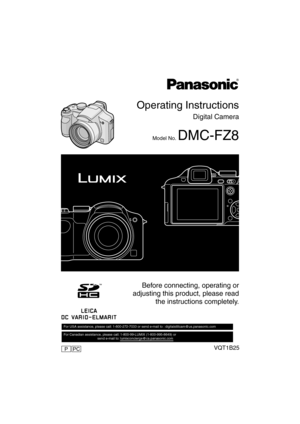 Page 1Operating Instructions
Digital Camera
Model No. DMC-FZ8
PP
VQT1B25
Before connecting, operating or
adjusting this product, please read
the instructions completely.
For USA assistance, please call: 1-800-272-7033 or send e-mail to : digitalstillcam@us.panasonic.com         
For Canadian assistance, please call: 1-800-99-LUMIX (1-800-995-8649) or 
                                    send e-mail to: lumixconcierge@ca.panasonic.com  
PCP
DMC-FZ8_PP ENG.book  1 ページ  ２００６年１２月２６日　火曜日　午後４時２０分 