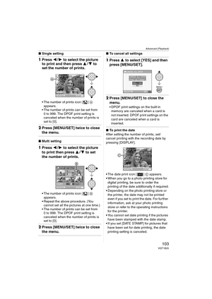 Page 103Advanced (Playback)
103VQT1B25
∫Single setting
1Press 21 to select the picture 
to print and then press 34 to 
set the number of prints.
 The number of prints icon [ ] A 
appears.
 The number of prints can be set from 
0 to 999. The DPOF print setting is 
canceled when the number of prints is 
set to [0].
2Press [MENU/SET] twice to close 
the menu.
∫Multi setting
1Press 21 to select the picture 
to print then press 34 to set 
the number of prints.
 The number of prints icon [ ] B 
appears.
 Repeat...