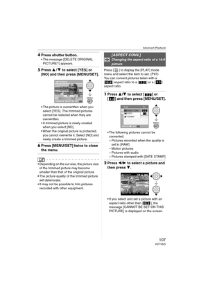 Page 107Advanced (Playback)
107VQT1B25
4Press shutter button.
 The message [DELETE ORIGINAL 
PICTURE?] appears.
5Press 34 to select [YES] or 
[NO] and then press [MENU/SET].
 The picture is overwritten when you 
select [YES]. The trimmed pictures 
cannot be restored when they are 
overwritten.
 A trimmed picture is newly created 
when you select [NO].
 When the original picture is protected, 
you cannot overwrite it. Select [NO] and 
newly create a trimmed picture.
6Press [MENU/SET] twice to close 
the menu.
\...
