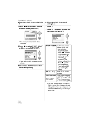 Page 114Connecting to other equipment
114VQT1B25
∫Selecting a single picture and printing 
it
1Press 2/1 to select the picture 
and then press [MENU/SET].
 The message disappears in about 
2 seconds.
2Press 3 to select [PRINT START] 
and then press [MENU/SET].
 Press [MENU/SET] to cancel printing 
halfway.
3Disconnect the USB connection 
cable after printing.
∫Selecting multiple pictures and 
printing them
1Press 3.
2Press 3/4 to select an item and 
then press [MENU/SET].
¢This only appears when [FAVORITE]...