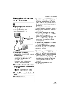 Page 117Connecting to other equipment
117VQT1B25
Playing Back Pictures 
on a TV Screen
∫Playing back pictures using the AV 
cable (supplied)
 Set the [TV ASPECT]. (P25)
 Turn this unit and the TV off.
1Connect the AV cable A 
(supplied) to the [AV OUT] socket 
on the camera.
 Connect the AV cable with the [ ] 
mark facing the [1] mark on the 
[AV OUT] socket.
 Hold the AV cable at B and insert 
straight in or take straight out.
2Connect the AV cable to the video 
input and the audio input sockets 
on the TV.
1...