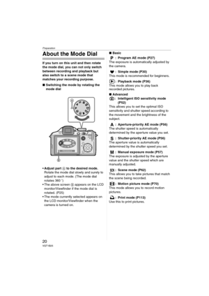 Page 20Preparation
20VQT1B25
About the Mode Dial
If you turn on this unit and then rotate 
the mode dial, you can not only switch 
between recording and playback but 
also switch to a scene mode that 
matches your recording purpose.
∫Switching the mode by rotating the 
mode dial
Adjust part A to the desired mode. 
Rotate the mode dial slowly and surely to 
adjust to each mode. (The mode dial 
rotates 360o)
 The above screen B appears on the LCD 
monitor/Viewfinder if the mode dial is 
rotated. (P25)
 The mode...