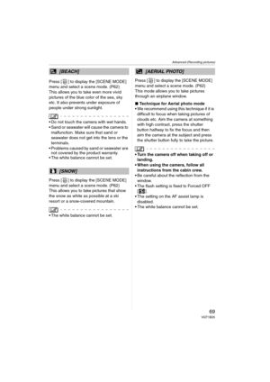 Page 69Advanced (Recording pictures)
69VQT1B25
Press [ ] to display the [SCENE MODE] 
menu and select a scene mode. (P62)
This allows you to take even more vivid 
pictures of the blue color of the sea, sky 
etc. It also prevents under exposure of 
people under strong sunlight.
 Do not touch the camera with wet hands.
 Sand or seawater will cause the camera to 
malfunction. Make sure that sand or 
seawater does not get into the lens or the 
terminals.
 Problems caused by sand or seawater are 
not covered by the...