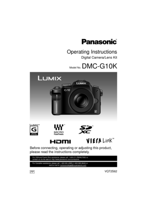 Page 1VQT2S62
Before connecting, operating or adjusting this product, 
please read the instructions completely.
PP
For USA and Puerto Rico assistance, please call: 1-800-211-PANA(7262) or, 
contact us via the web at: http://www.panasonic.com/contactinfo
For Canadian assistance, please call: 1-800-99-LUMIX (1-800-995-8649) \
or 
                                    send e-mail to: lumixconcierge@ca.pa\
nasonic.com
Operating Instructions
Digital Camera/Lens Kit
Model No. DMC-G10K
until 
2010/5/7...