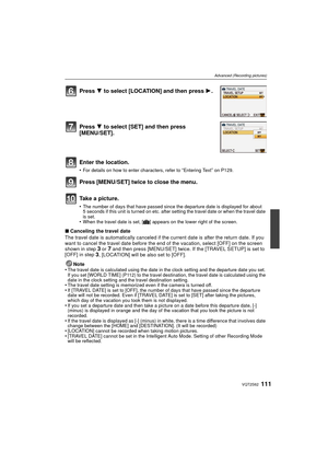 Page 111111VQT2S62
Advanced (Recording pictures)
∫Canceling the travel date
The travel date is automatically canceled if the current date is after the return date. If you 
want to cancel the travel date before the end of the vacation, select [OFF] on the screen 
shown in step 
3 or 7 and then press [MENU/SET] twice. If the [TRAVEL SETUP] is set to 
[OFF] in step 3, [LOCATION] will be also set to [OFF].
Note
•
The travel date is calculated using the date in the clock setting and the departure date you set. 
If...