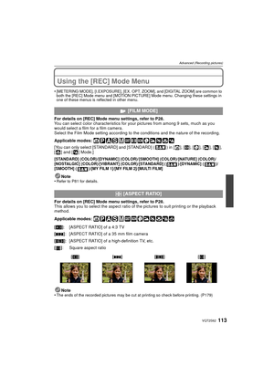 Page 113113VQT2S62
Advanced (Recording pictures)
Using the [REC] Mode Menu
•[METERING MODE], [I.EXPOSURE], [EX. OPT. ZOOM], and [DIGITAL ZOOM] are common to 
both the [REC] Mode menu and [MOTION PICTURE] Mode menu. Changing these settings in 
one of these menus is reflected in other menu.
For details on [REC] Mode menu settings, refer to P28.
You can select color characteristics for your pictures from among 9 sets, much as you 
would select a film for a film camera.
Select the Film Mode setting according to the...
