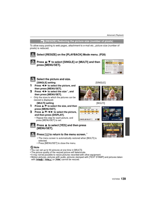 Page 139139VQT2S62
Advanced (Playback)
To allow easy posting to web pages, attachment to e-mail etc., picture size (number of 
pixels) is reduced.
Select [RESIZE] on the [PLAYBACK] Mode menu. (P28)
Press 3 to select [YES] and then press 
[MENU/SET].
Press [‚ ] to return to the menu screen.
¢
¢The menu screen is automatically restored when [MULTI] is 
selected.
•Press [MENU/SET] to close the menu.
Note
•You can set up to 50 pictures at one time in [MULTI].•The picture quality of the resized picture will...