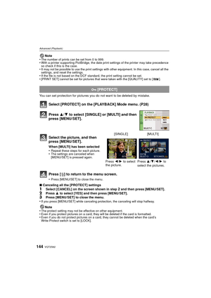 Page 144VQT2S62144
Advanced (Playback)
Note
•The number of prints can be set from 0 to 999.•With a printer supporting PictBridge, the date print settings of the printer may take precedence 
so check if this is the case.
•It may not be possible to use the print settings with other equipment. In this case, cancel all the 
settings, and reset the settings.
•If the file is not based on the DCF standard, the print setting cannot be set.•[PRINT SET] cannot be set for pictures that were taken with the [QUALITY] set to...