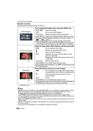 Page 150VQT2S62150
Connecting to other equipment
∫Usable functions
Operate with the remote control for the TV.
Note
•
Operation icons are hidden by pressing [RETURN], or if no operation is performed for a while 
when the operation icons are displayed. Operation icons are displayed when one of the 
following buttons are pressed while the operation icons are not displayed.
–3/ 4/2/1, [OK], [SUB MENU], [RETURN], Red button, Green button, Yellow button•It is recommended to connect this unit to an HDMI terminal other...