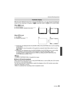 Page 5555VQT2S62
Advanced (Recording pictures)
With the [LVF DISP.STYLE] (P127) of the [CUSTOM] menu, you can choose the displayed 
screen on the viewfinder to display in [ ] (viewfinder style) or [ ] (LCD monitor style).
When [ ] is set
When [ ] is set
¢1 Guide lines are displayed when the [GUIDE LINE] of the [CUSTOM] menu is set to anything 
except [OFF].
It is possible to move the position of the guide line using the Quick Menu when it is set to 
[ ]. (P56)
¢ 2 Histograms are displayed when the [HISTOGRAM]...