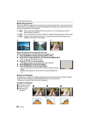 Page 56VQT2S6256
Advanced (Recording pictures)
∫Recording guide line
When you align the subject on the horizontal and vertical guide lines or the cross point of 
these lines, you can take pictures with well-designed composition by viewing the size, the 
slope and the balance of the subject.
∫ Set the position of the guide line with [ ]
•
Set the [GUIDE LINE] in the [CUSTOM] menu to [ ]. (P124)1Press [Q.MENU] to display the Quick Menu. (P30)2Press  2/1 to select guide line, and then press [MENU/SET].
•You can...