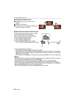 Page 74VQT2S6274
Advanced (Recording pictures)
∫Technique for Manual Focus
1 Rotate the focus ring to focus on the 
subject.
2 Rotate it a little more.
3 Finely focus on the subject by rotating the 
focus ring slowly in reverse.
∫ About the focus distance reference mark
The focus distance reference mark is a mark 
used to measure the focus distance.
Use this when taking pictures with Manual 
Focus or taking close-up pictures.
A Focus distance reference mark
B Focus distance reference line
C 0.3 m (0.99 feet)...