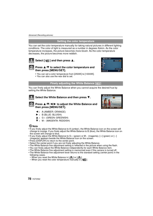 Page 78VQT2S6278
Advanced (Recording pictures)
You can set the color temperature manually for taking natural pictures in different lighting 
conditions. The color of light is measured  as a number in degrees Kelvin. As the color 
temperature increases, the pi cture becomes more bluish. As the color temperature 
decreases, the picture becomes more reddish.
Select [ ] and then press  3.
Press 3/ 4 to select the color temperature and 
then press [MENU/SET].
•You can set a color temperature from [2500K] to...