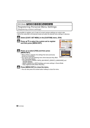 Page 98VQT2S6298
Advanced (Recording pictures)
[REC] Mode: 
Registering Personal Menu Settings 
(Registering custom settings)
It is possible to register up to 3 sets of current camera settings as custom sets.
•Set to the mode dial to the desired mode and select the desired menu settings in advance.
Select [CUST. SET MEM.] in the [CUSTOM] menu. (P28)
Press 3/4 to select the custom set to register 
and then press [MENU/SET].
Press 3 to select [YES] and then press 
[MENU/SET].
•When [YES] is selected, the settings...