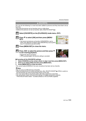 Page 111111VQT1U32
Advanced (Playback)
You can do the following if a mark has been added to pictures and they have been set as 
favorites.

Play back the pictures set as favorites only as a slide show.Delete all the pictures not set as favorites. ([ALL DELETE EXCEPTÜ])
Select [FAVORITE] on the [PLAYBACK] mode menu. (P27)
∫Canceling all the [FAVORITE] settings
1 Select [CANCEL] on the screen shown in step 
2 and then press [MENU/SET].
2 Press  3 to select [YES] and then press [MENU/SET].
3 Press [MENU/SET] to...