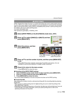 Page 113113VQT1U32
Advanced (Playback)
DPOF “Digital Print Order Format” is a system that allows the user to select which pictures 
to print, how many copies of each picture to print and whether or not to print the recording 
date on the pictures when using a DPOF compatible photo printer or photo printing store. 
For details, ask at your photo printing store.
For more information visit:
http://panasonic.jp/dc/dpof_110/white_e.htm
Select [DPOF PRINT] on the [PLAYBACK] mode menu. (P27)
Press 3/4 to set the number...