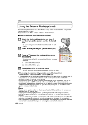 Page 128VQT1U32128
Others
OthersUsing the External Flash (optional)
After attaching the external flash, the effective range will be increased when compared to 
the camera’s built in flash.
Preparations: Turn off the camera and close the built-in flash.
∫Using the dedicated flash (DMW-FL360; optional)
Attach the dedicated flash to the hot shoe  A 
and then turn on the camera and the dedicated 
flash.
Be sure to firmly secure to the dedicated flash with the lock 
ring  B.
Select [FLASH] on the [REC] mode menu....