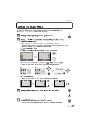 Page 2929VQT1U32
Preparation
Setting the Quick Menu
By using the quick menu, some of the menu settings can be easily found.
Some of the menu items cannot be set by the modes.
Press [Q.MENU] to display the quick menu.
Press 3/4/ 2/1 or rotate the front dial to select the menu 
item and the setting.
Menus that can be setup are displayed in orange when selected.Setup method is different as following depending on the displayed screen during 
recording. Refer to P54 about the displayed screen.
[ ] (LCD monitor...