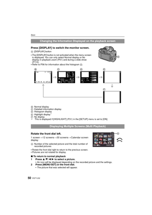 Page 50VQT1U3250
Basic
Press [DISPLAY] to switch the monitor screen.
A[DISPLAY] button
The [DISPLAY] button is not activated when the menu screen 
is displayed. You can only select Normal display or No 
display in playback zoom (P51) and during a slide show 
(P110).
Refer to P56 for information about the histogram  D.
B Normal display
C Detailed information display
D Histogram display
E Highlight display
¢
FNo display
¢ This is displayed if [HIGHLIGHT] (P31) in the [SETUP] menu is set to [ON].
Rotate the front...
