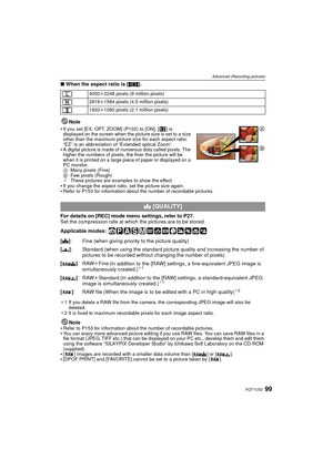 Page 9999VQT1U32
Advanced (Recording pictures)
∫When the aspect ratio is [ W].
Note

If you set [EX. OPT. ZOOM] (P102) to [ON], [ ] is 
displayed on the screen when the picture size is set to a size 
other than the maximum picture size for each aspect ratio. 
“EZ” is an abbreviation of “Extended optical Zoom”.
A digital picture is made of numerous dots called pixels. The 
higher the numbers of pixels, the finer the picture will be 
when it is printed on a large piece of paper or displayed on a 
PC monitor.
A...