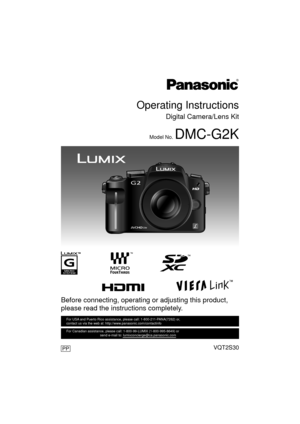 Page 1VQT2S30
Before connecting, operating or adjusting this product, 
please read the instructions completely.
PP
For USA and Puerto Rico assistance, please call: 1-800-211-PANA(7262) or, 
contact us via the web at: http://www.panasonic.com/contactinfo
For Canadian assistance, please call: 1-800-99-LUMIX (1-800-995-8649) \
or 
                                    send e-mail to: lumixconcierge@ca.pa\
nasonic.com
Operating Instructions
Digital Camera/Lens Kit
Model No. DMC-G2K
until 
2010/4/23...