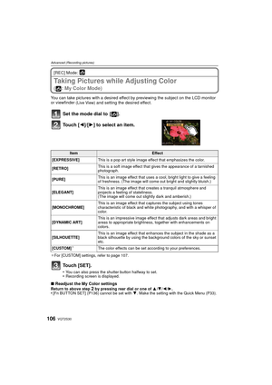 Page 106VQT2S30106
Advanced (Recording pictures)
[REC] Mode: 
Taking Pictures while Adjusting Color 
( : My Color Mode)
You can take pictures with a desired effect by previewing the subject on the LCD monitor 
or viewfinder (Live View) and setting the desired effect.
Set the mode dial to  [ ].
Touch [2]/[1] to select an item.
¢For [CUSTOM] settings, refer to page 107.
Touch [SET].
•You can also press the shutter button halfway to set.•Recording screen is displayed.
∫Readjust the My Color settingsReturn to above...