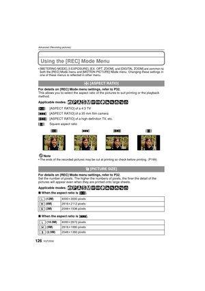 Page 126VQT2S30126
Advanced (Recording pictures)
Using the [REC] Mode Menu
•[METERING MODE], [I.EXPOSURE], [EX. OPT. ZOOM], and [DIGITAL ZOOM] are common to 
both the [REC] Mode menu and [MOTION PICTURE] Mode menu. Changing these settings in 
one of these menus is reflected in other menu.
For details on [REC] Mode menu settings, refer to P32.
This allows you to select the aspect ratio of the pictures to suit printing or the playback 
method.
Applicable modes: 
Note
•
The ends of the recorded pictures may be cut...