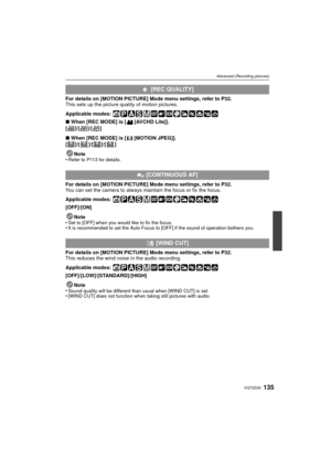 Page 135135VQT2S30
Advanced (Recording pictures)
For details on [MOTION PICTURE] Mode menu settings, refer to P32.
This sets up the picture quality of motion pictures.
Applicable modes: 
∫When [REC MODE] is [ [AVCHD Lite]].
[]/[]/[]
∫ When [REC MODE] is [ [MOTION JPEG]].
[]/[ ]/[]/[ ]
Note
•
Refer to P113 for details.
For details on [MOTION PICTURE] Mode menu settings, refer to P32.
You can set the camera to always maintain the focus or fix the focus.
Applicable modes: 
[OFF]/[ON]
Note
•
Set to [OFF] when you...