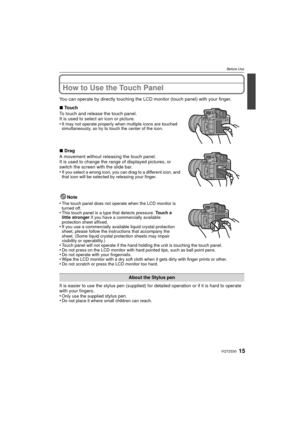 Page 1515VQT2S30
Before Use
How to Use the Touch Panel
You can operate by directly touching the LCD monitor (touch panel) with your finger.Note
•
The touch panel does not operate when the LCD monitor is 
turned off.
•This touch panel is a type that detects pressure.  Touch a 
little stronger  if you have a commercially available 
protection sheet affixed.
•If you use a commercially available liquid crystal protection 
sheet, please follow the instructions that accompany the 
sheet. (Some liquid crystal...